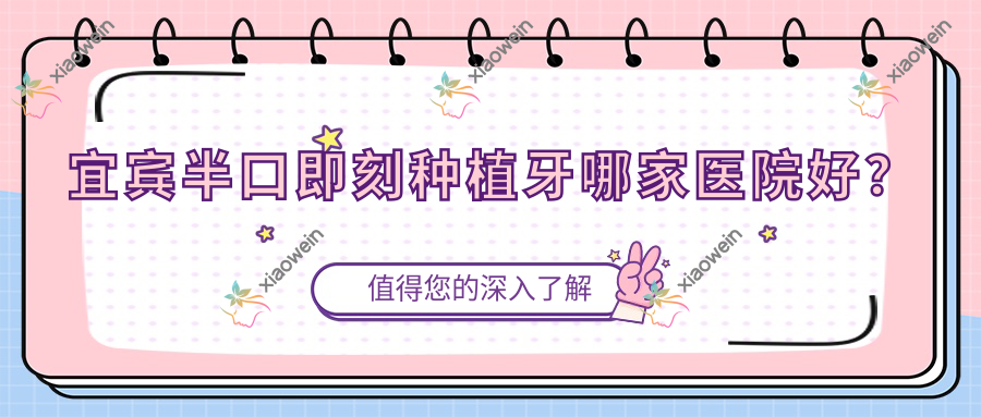 宜宾半口即刻种植牙哪家医院好？宜宾allon6半口种植牙/allon4半口种植牙挑选这几个