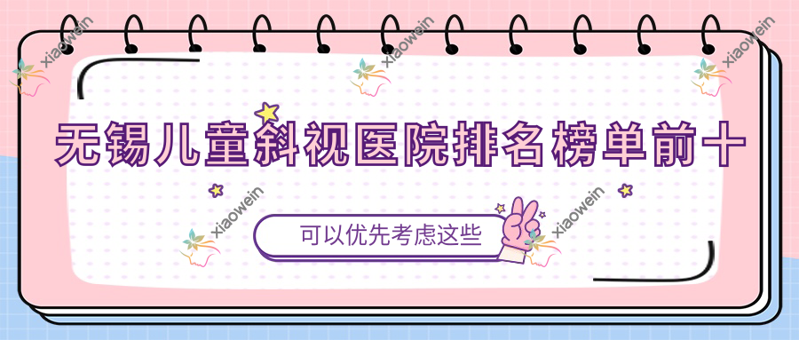 无锡儿童斜视医院排名榜单前十有哪些无锡不错儿童斜视眼科医院