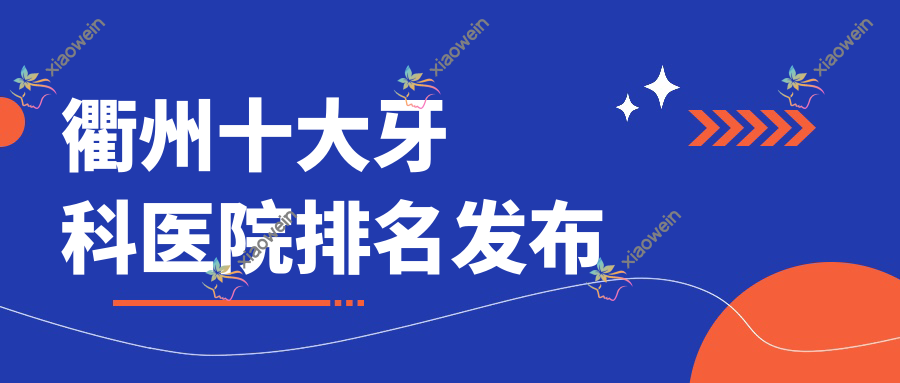 衢州十大牙科医院排名发布，排名前三便是衢州江山壹加、柯城柯氏、常山可恩