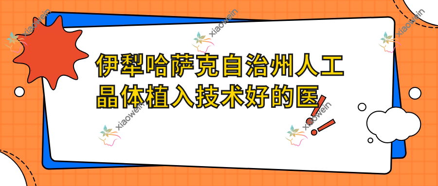 发布！伊犁哈萨克自治州人工晶体植入技术好的医院排行|前五名详细介绍,有几家是公办