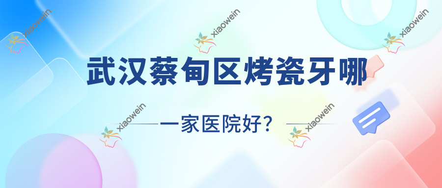 武汉蔡甸区烤瓷牙哪一家医院好？武汉蔡甸区烤瓷牙的医院有武汉齿悦/武汉汉广清华阳光