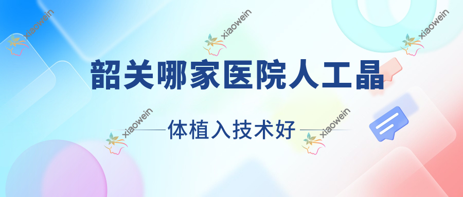 韶关哪家医院人工晶体植入技术好？优选十家热门医院,附医院详细阐述