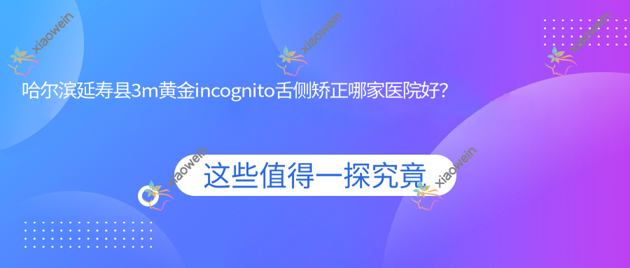 哈尔滨延寿县3m黄金incognito舌侧矫正哪家医院好？哈尔滨延寿县3m黄金incognito舌侧矫正的医院有黑龙江哈尔滨团圆医院/哈尔滨芽美