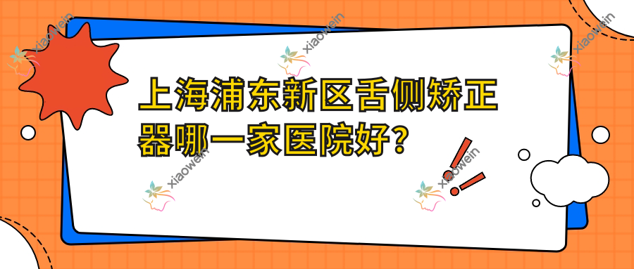 上海浦东新区舌侧矫正器哪一家医院好？上海浦东新区ebrace舌侧矫正/3m黄金incognito舌侧矫正挑选这些