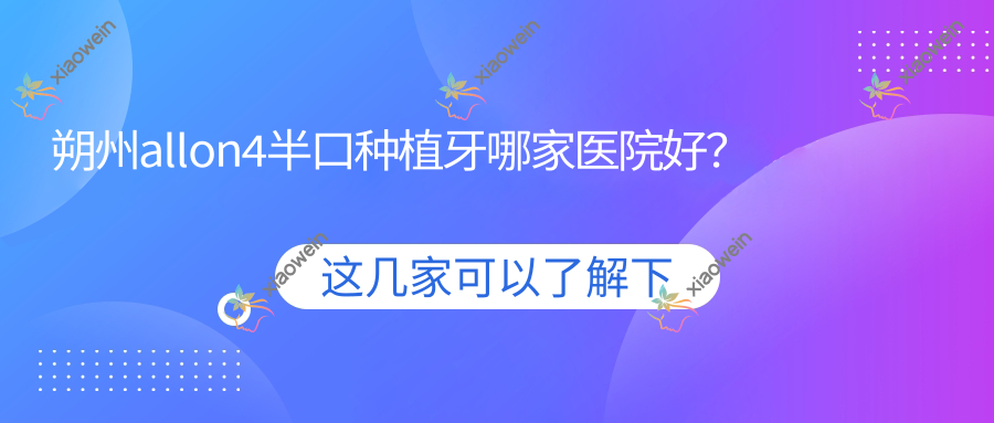 朔州allon4半口种植牙哪家医院好？排名前十医院有柳振华/天天