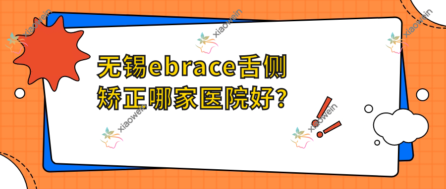 无锡ebrace舌侧矫正哪家医院好？无锡3m黄金incognito舌侧矫正/挑选这几个