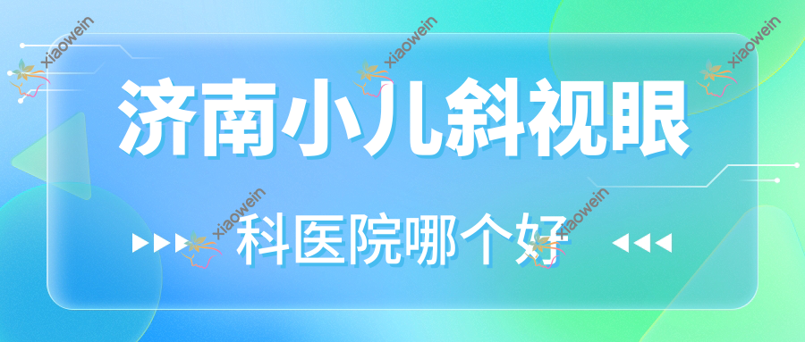 济南小儿斜视医院哪个好？历城区中医院/山东省医学科学院附属医院，另附价格表