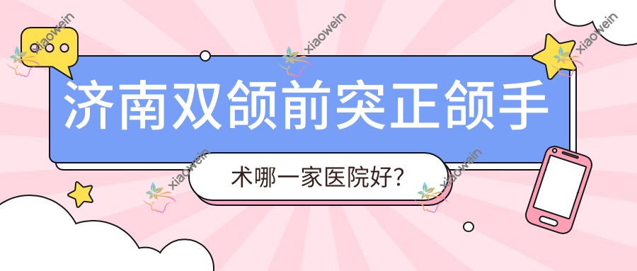 济南双颌前突正颌手术哪一家医院好？