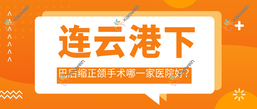 连云港下巴后缩正颌手术哪一家医院好？