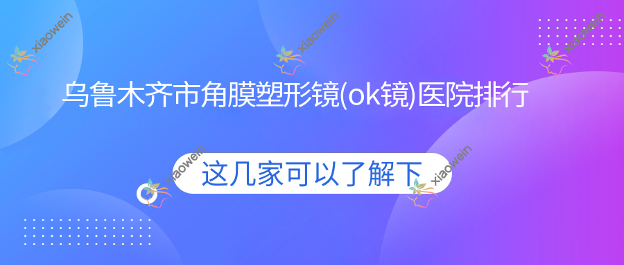 乌鲁木齐市角膜塑形镜(ok镜)医院排行