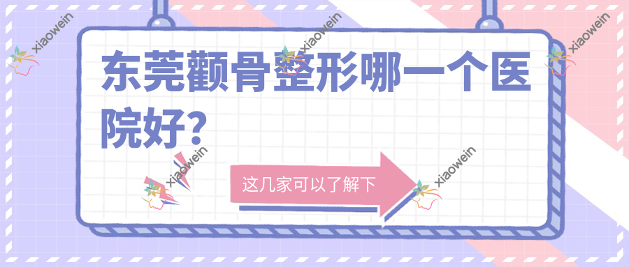 东莞颧骨整形哪一个医院好？