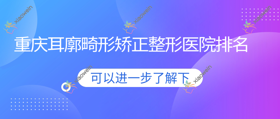 重庆耳廓畸形矫正整形医院排名