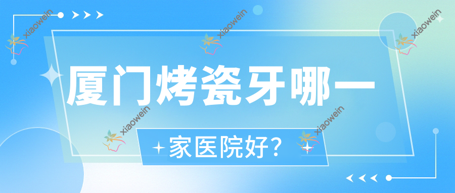 厦门烤瓷牙哪一家医院好？