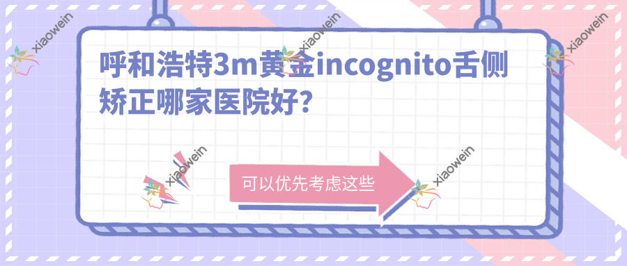 呼和浩特3m黄金incognito舌侧矫正哪家医院好？