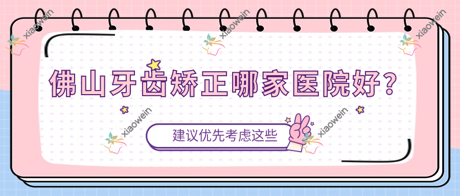 佛山牙齿矫正哪家医院好？