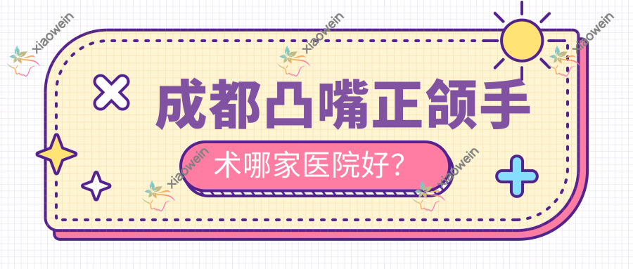 成都凸嘴正颌手术哪家医院好？