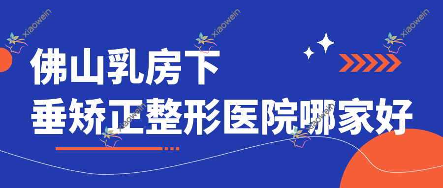 佛山乳房下垂矫正整形医院哪家好
