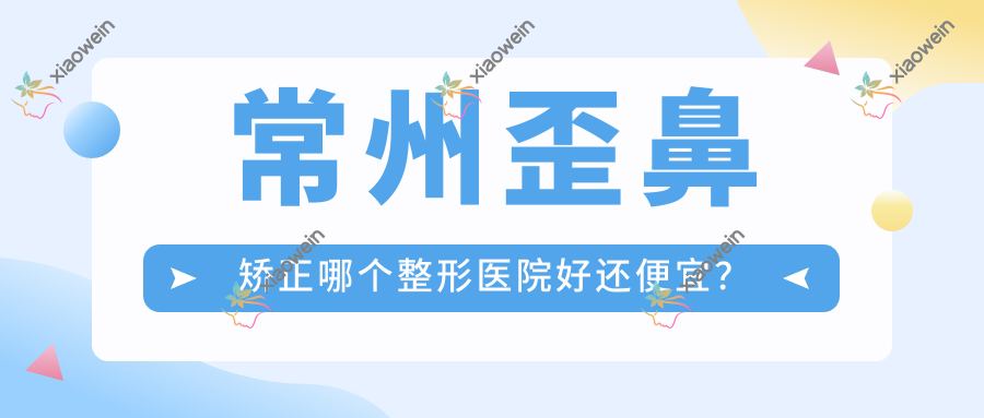 常州歪鼻矫正哪个整形医院好还便宜？