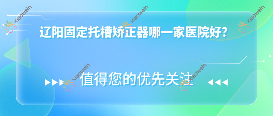 辽阳固定托槽矫正器哪一家医院好？