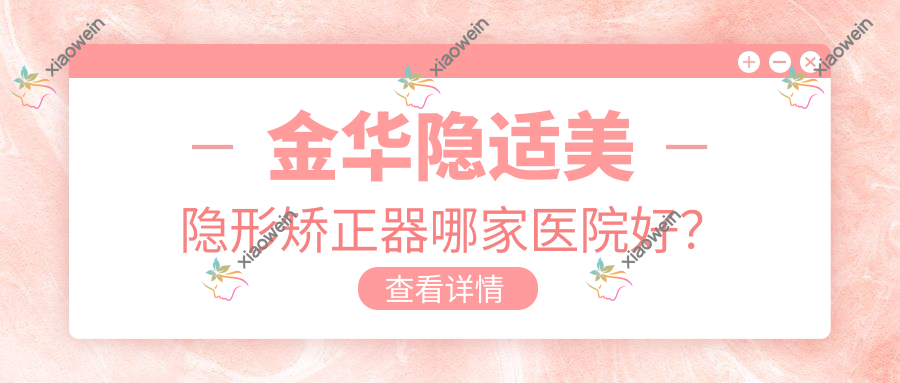 金华隐适美隐形矫正器哪家医院好？