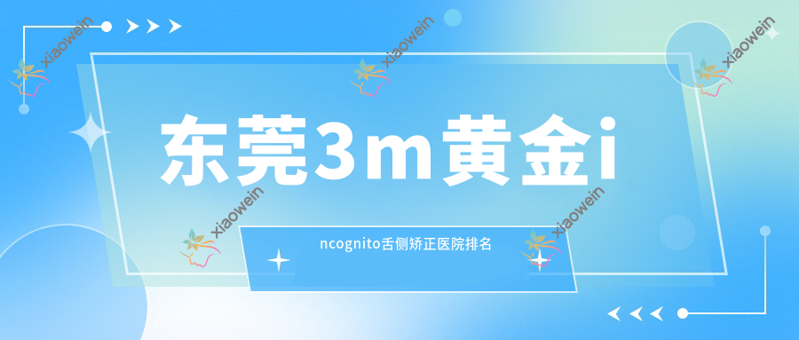 东莞3m黄金incognito舌侧矫正医院排名