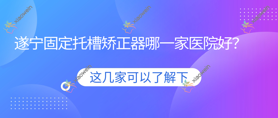遂宁固定托槽矫正器哪一家医院好？