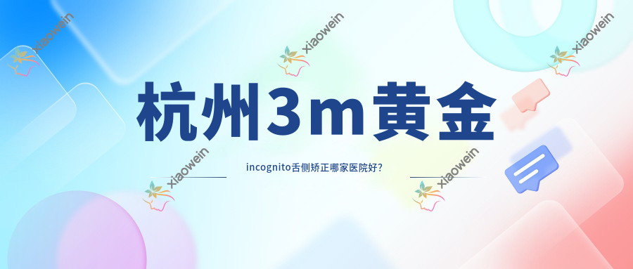 杭州3m黄金incognito舌侧矫正哪家医院好？