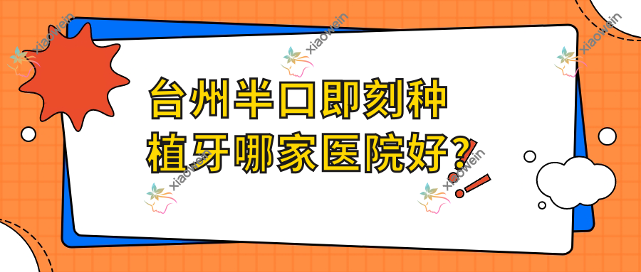 台州半口即刻种植牙哪家医院好？