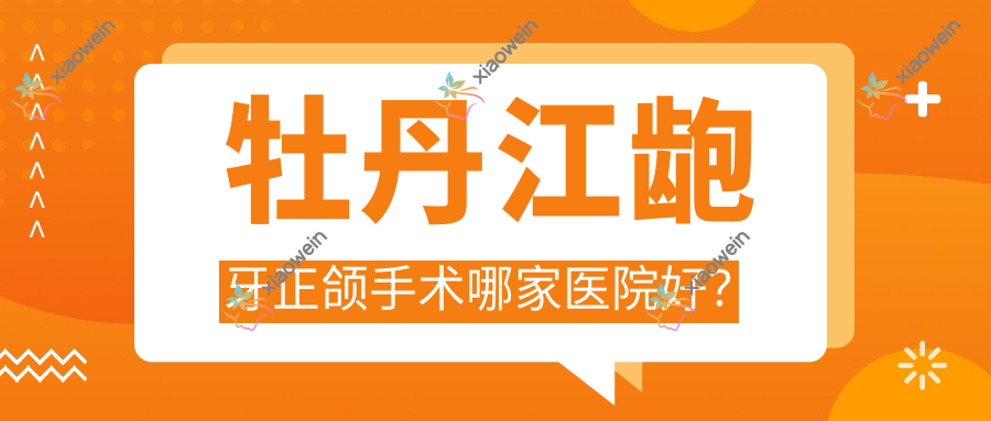 牡丹江龅牙正颌手术哪家医院好？