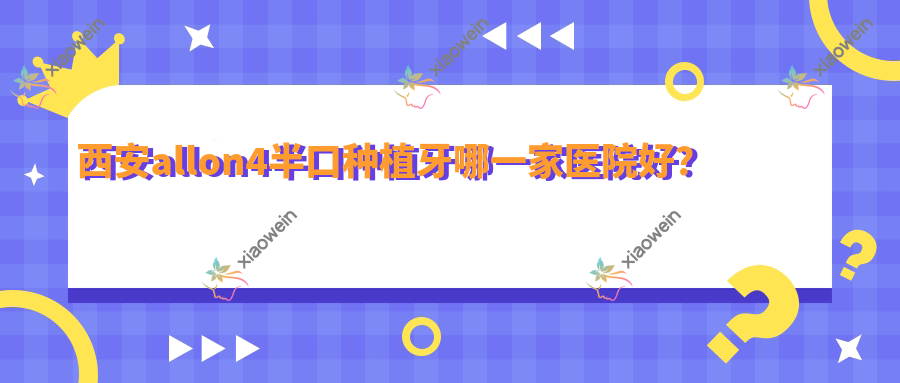 西安allon4半口种植牙哪一家医院好？