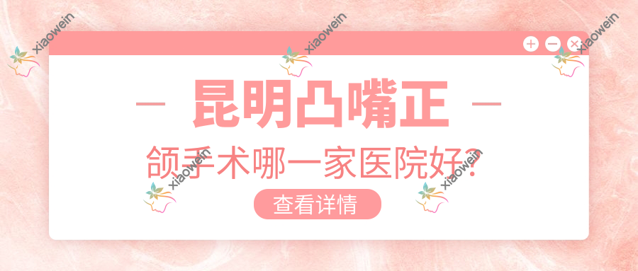 昆明凸嘴正颌手术哪一家医院好？