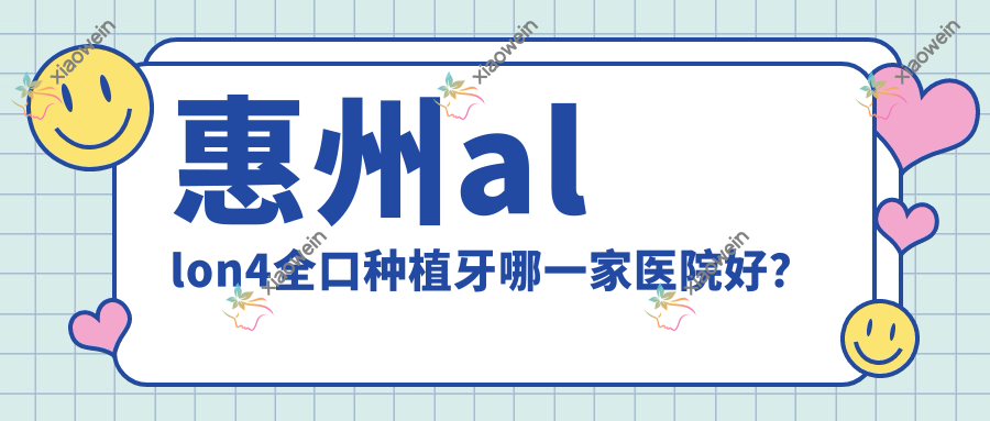 惠州allon4全口种植牙哪一家医院好？