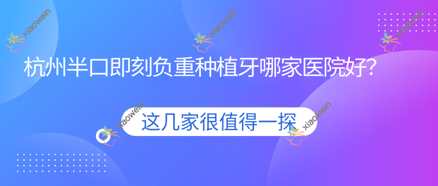 杭州半口即刻负重种植牙哪家医院好？