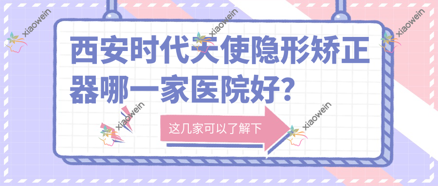 西安时代天使隐形矫正器哪一家医院好？