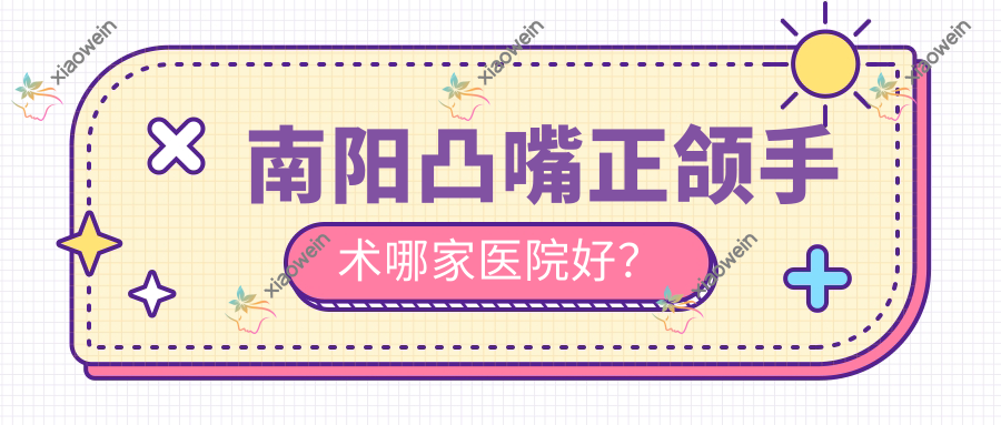 南阳凸嘴正颌手术哪家医院好？