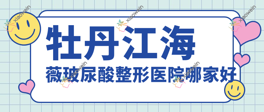 牡丹江海薇玻尿酸整形医院哪家好