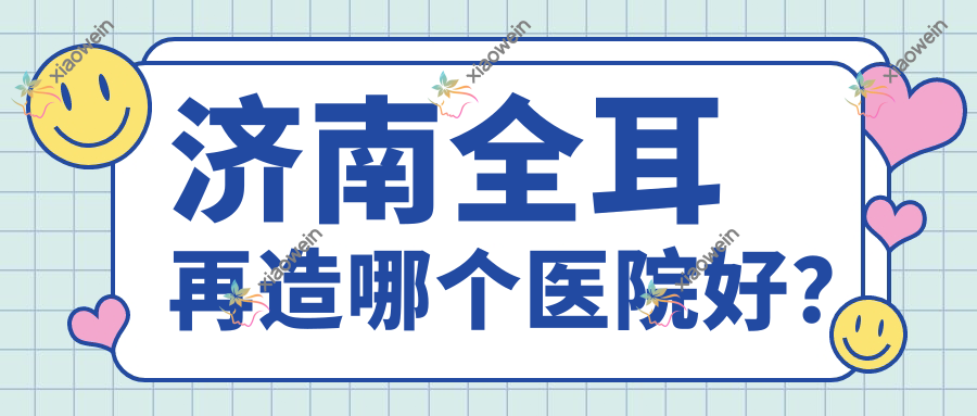 济南全耳再造哪个医院好？