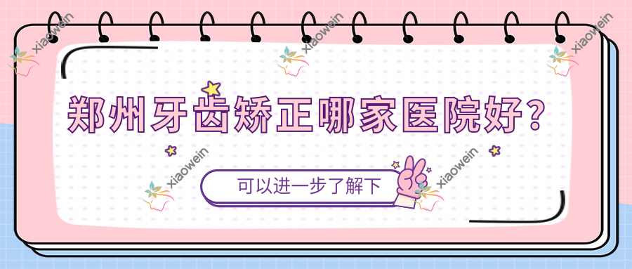 郑州牙齿矫正哪家医院好？