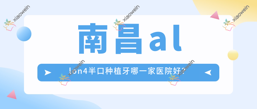 南昌allon4半口种植牙哪一家医院好？