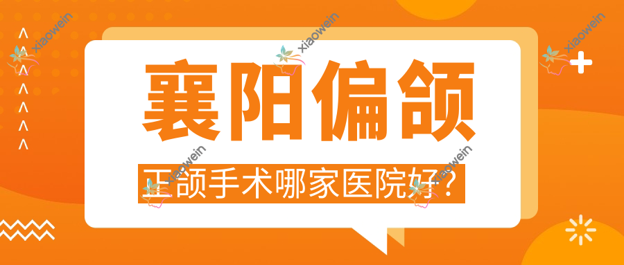 襄阳偏颌正颌手术哪家医院好？