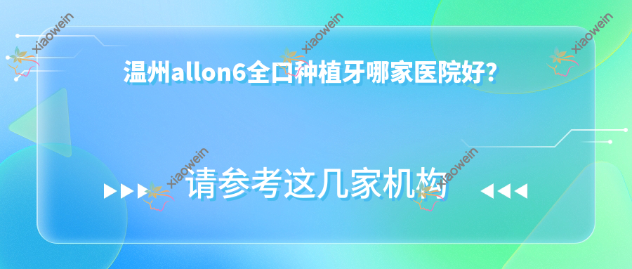 温州allon6全口种植牙哪家医院好？