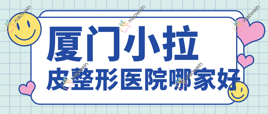 厦门小拉皮整形医院哪家好