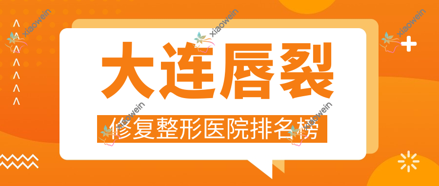 大连唇裂修复整形医院排名榜