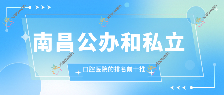 南昌公办和私立口腔医院的排名前十推荐
