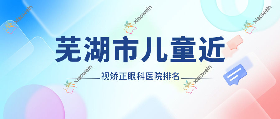 芜湖市儿童近视矫正眼科医院排名