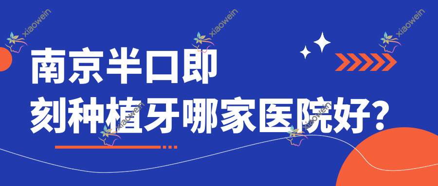 南京半口即刻种植牙哪家医院好？