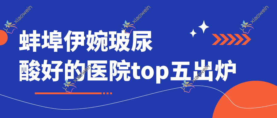蚌埠伊婉玻尿酸好的医院top五出炉