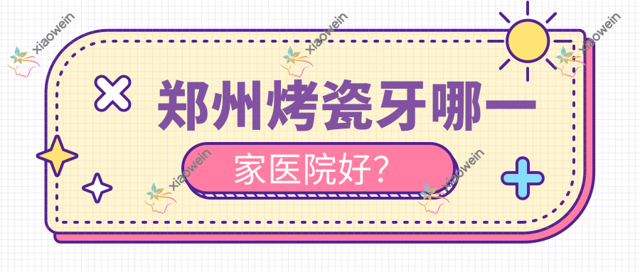 郑州烤瓷牙哪一家医院好？