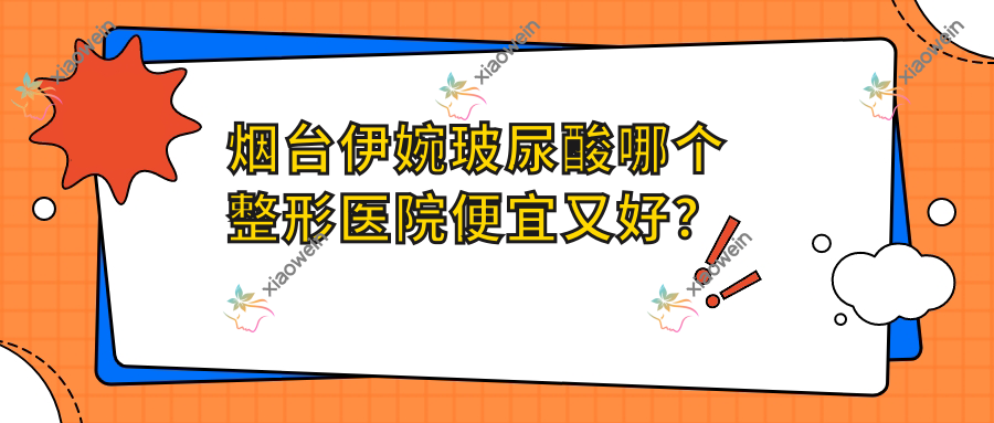 烟台伊婉玻尿酸哪个整形医院便宜又好？