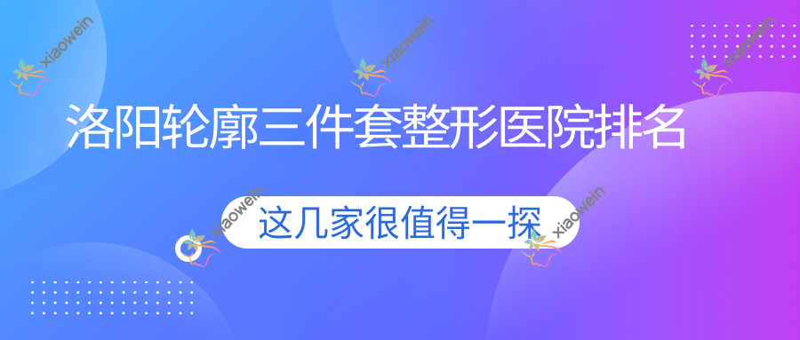 洛阳轮廓三件套整形医院排名